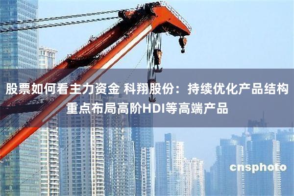 股票如何看主力资金 科翔股份：持续优化产品结构重点布局高阶HDI等高端产品