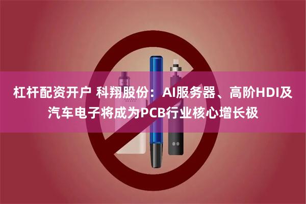 杠杆配资开户 科翔股份：AI服务器、高阶HDI及汽车电子将成为PCB行业核心增长极