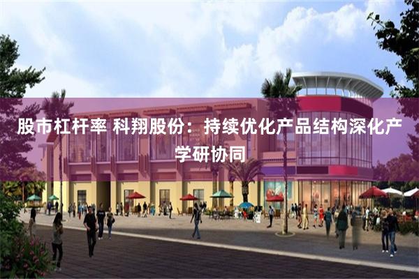 股市杠杆率 科翔股份：持续优化产品结构深化产学研协同