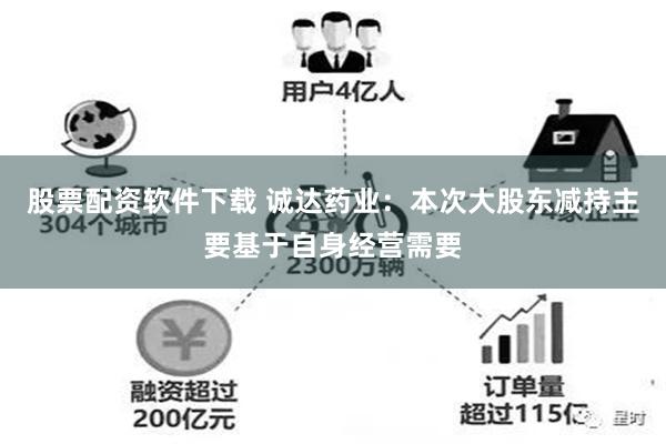 股票配资软件下载 诚达药业：本次大股东减持主要基于自身经营需要