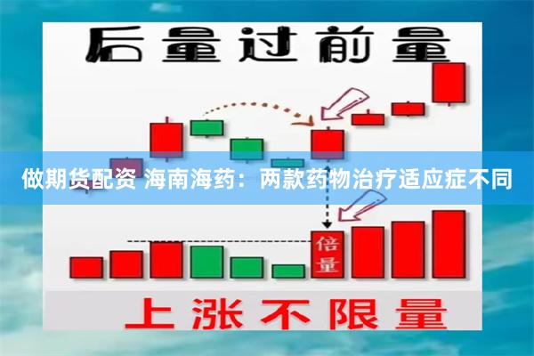 做期货配资 海南海药：两款药物治疗适应症不同