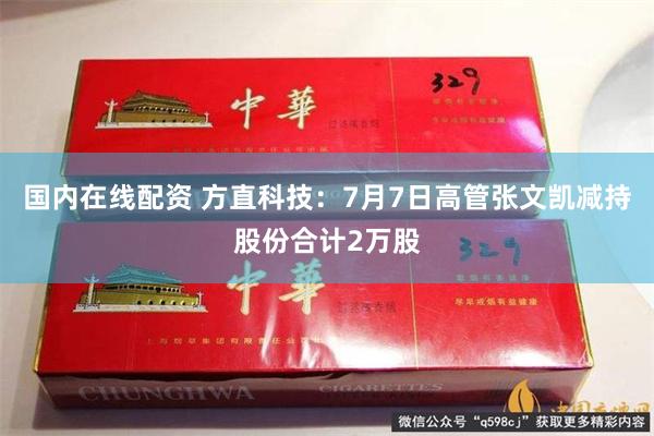 国内在线配资 方直科技：7月7日高管张文凯减持股份合计2万股