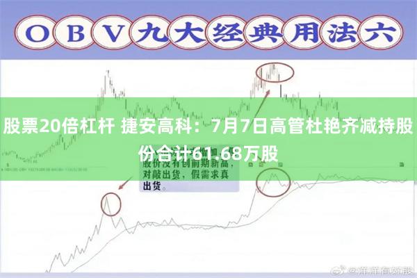 股票20倍杠杆 捷安高科：7月7日高管杜艳齐减持股份合计61.68万股