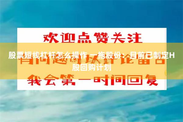 股票短线杠杆怎么操作 一拖股份：目前已制定H股回购计划