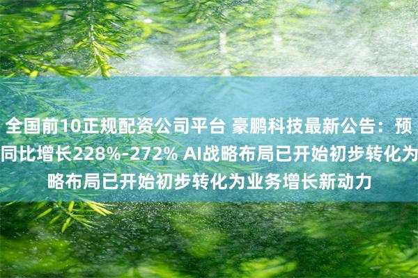 全国前10正规配资公司平台 豪鹏科技最新公告：预计上半年净利润同比增长228%-272% AI战略布局已开始初步转化为业务增长新动力