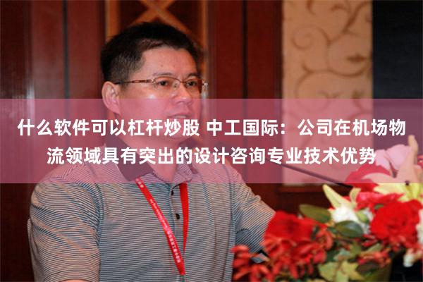 什么软件可以杠杆炒股 中工国际：公司在机场物流领域具有突出的设计咨询专业技术优势