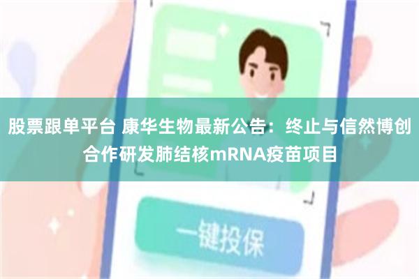股票跟单平台 康华生物最新公告：终止与信然博创合作研发肺结核mRNA疫苗项目