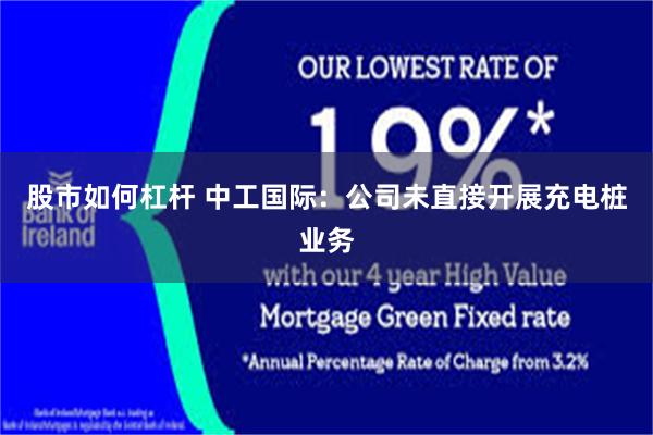 股市如何杠杆 中工国际：公司未直接开展充电桩业务