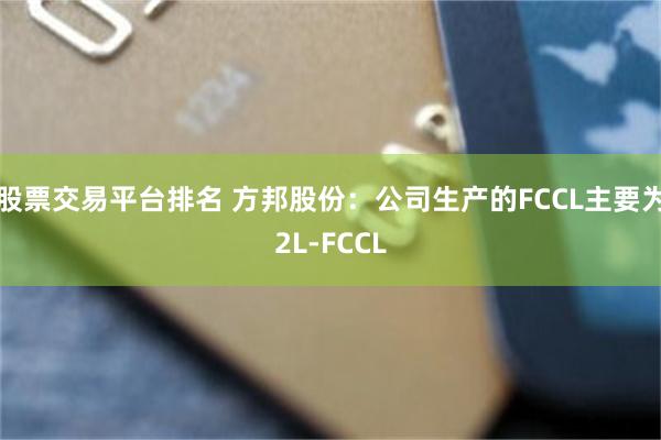 股票交易平台排名 方邦股份：公司生产的FCCL主要为2L-FCCL