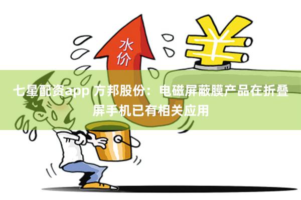 七星配资app 方邦股份：电磁屏蔽膜产品在折叠屏手机已有相关应用