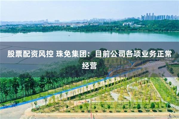 股票配资风控 珠免集团：目前公司各项业务正常经营