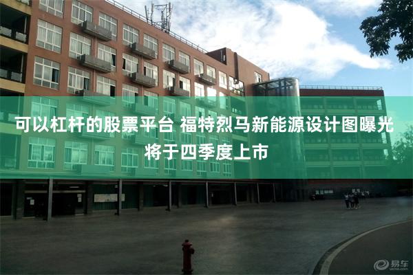 可以杠杆的股票平台 福特烈马新能源设计图曝光 将于四季度上市