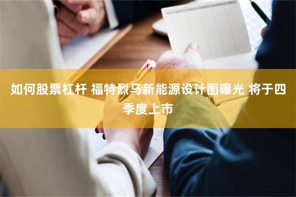 如何股票杠杆 福特烈马新能源设计图曝光 将于四季度上市