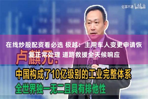在线炒股配资看必选 极越：主用车人变更申请恢复正常处理 道路救援全天候响应