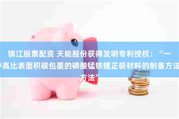 镇江股票配资 天能股份获得发明专利授权：“一种高比表面积碳包覆的磷酸锰铁锂正极材料的制备方法”