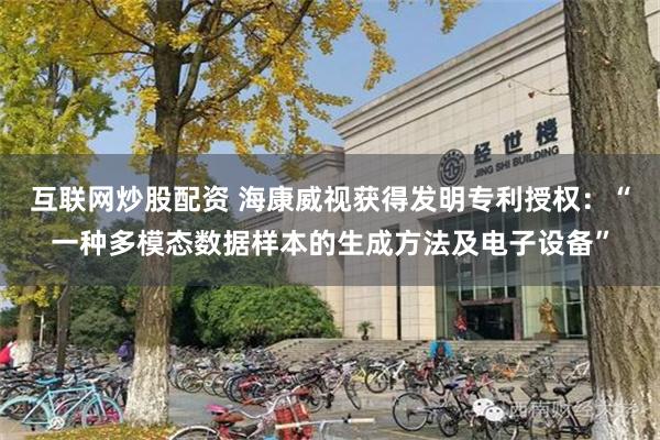 互联网炒股配资 海康威视获得发明专利授权：“一种多模态数据样本的生成方法及电子设备”