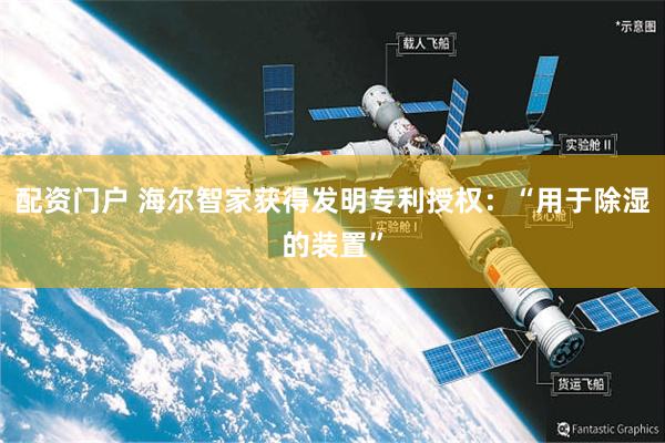 配资门户 海尔智家获得发明专利授权：“用于除湿的装置”