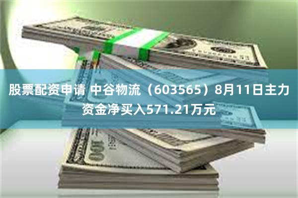 股票配资申请 中谷物流（603565）8月11日主力资金净买入571.21万元