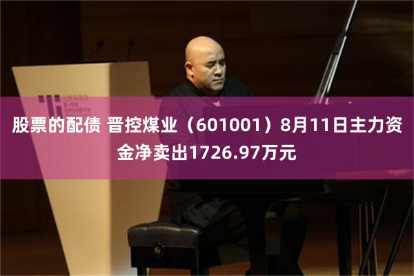 股票的配债 晋控煤业（601001）8月11日主力资金净卖出1726.97万元