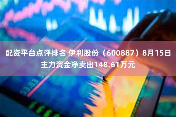 配资平台点评排名 伊利股份（600887）8月15日主力资金净卖出148.61万元