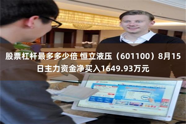 股票杠杆最多多少倍 恒立液压（601100）8月15日主力资金净买入1649.93万元