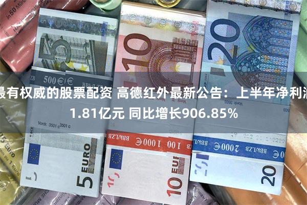 最有权威的股票配资 高德红外最新公告：上半年净利润1.81亿元 同比增长906.85%