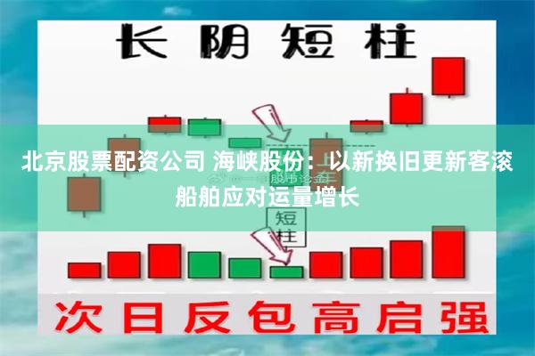 北京股票配资公司 海峡股份：以新换旧更新客滚船舶应对运量增长