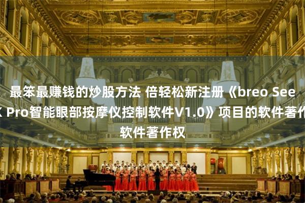 最笨最赚钱的炒股方法 倍轻松新注册《breo See 6K Pro智能眼部按摩仪控制软件V1.0》项目的软件著作权