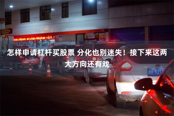 怎样申请杠杆买股票 分化也别迷失！接下来这两大方向还有戏