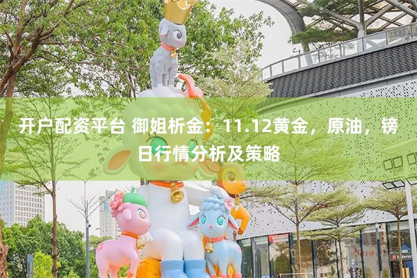 开户配资平台 御姐析金：11.12黄金，原油，镑日行情分析及策略