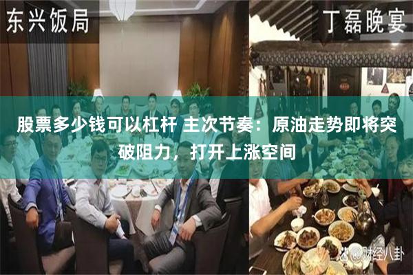 股票多少钱可以杠杆 主次节奏：原油走势即将突破阻力，打开上涨空间