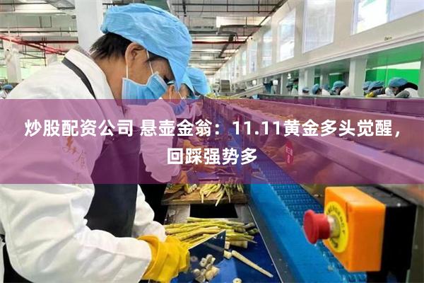 炒股配资公司 悬壶金翁：11.11黄金多头觉醒，回踩强势多