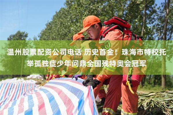 温州股票配资公司电话 历史首金!珠海市特校托举孤独症少年问鼎全国残特奥会冠军