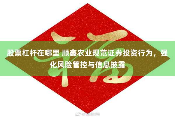 股票杠杆在哪里 顺鑫农业规范证券投资行为，强化风险管控与信息披露
