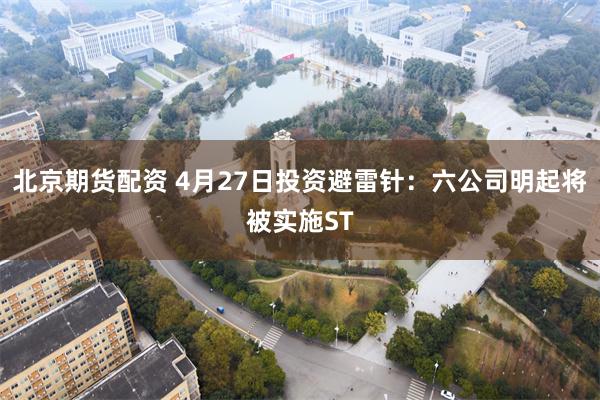 北京期货配资 4月27日投资避雷针：六公司明起将被实施ST