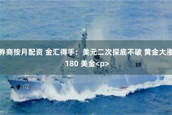 券商按月配资 金汇得手：美元二次探底不破 黄金大涨 180 美金<p>