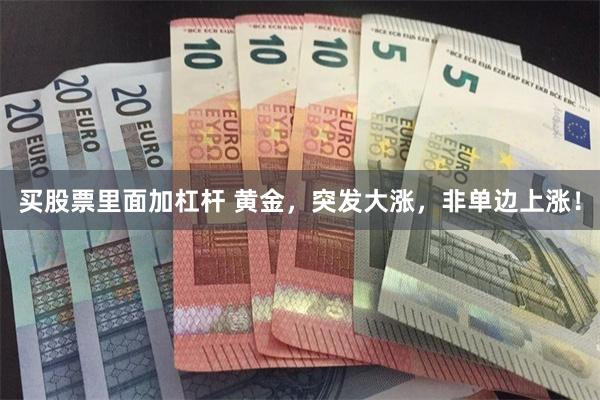 买股票里面加杠杆 黄金，突发大涨，非单边上涨！