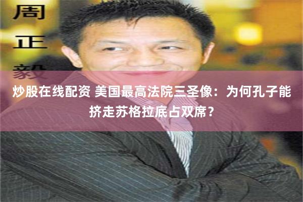 炒股在线配资 美国最高法院三圣像：为何孔子能挤走苏格拉底占双席？