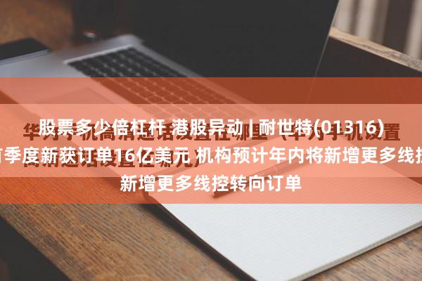 股票多少倍杠杆 港股异动 | 耐世特(01316)涨超7% 首季度新获订单16亿美元 机构预计年内将新增更多线控转向订单