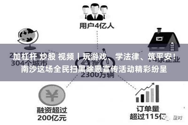 加杠杆 炒股 视频丨玩游戏、学法律、筑平安！南沙这场全民扫黑除恶宣传活动精彩纷呈