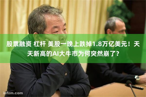 股票融资 杠杆 美股一晚上跌掉1.8万亿美元！天天新高的AI大牛市为何突然崩了？