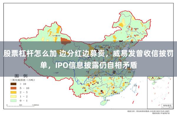 股票杠杆怎么加 边分红边募资，威易发曾收信披罚单，IPO信息披露仍自相矛盾