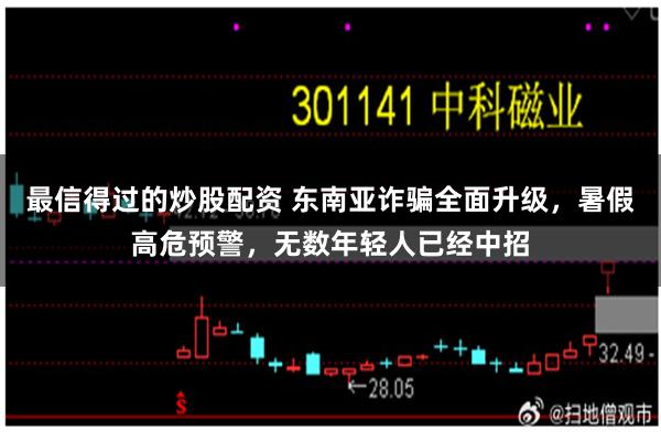最信得过的炒股配资 东南亚诈骗全面升级,暑假高危预警,无数年轻人已经中招