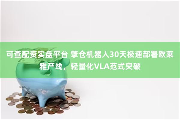 可查配资实盘平台 擎仓机器人30天极速部署欧莱雅产线，轻量化VLA范式突破
