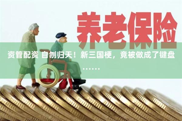 资管配资 自刎归天！新三国梗，竟被做成了键盘……