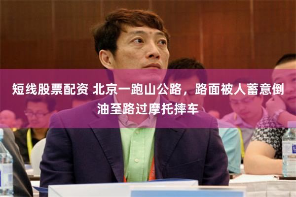 短线股票配资 北京一跑山公路，路面被人蓄意倒油至路过摩托摔车