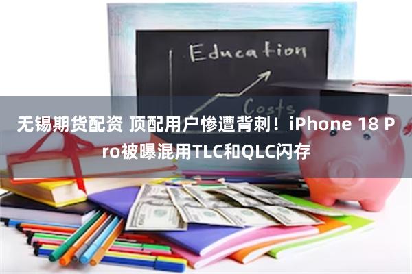 无锡期货配资 顶配用户惨遭背刺!iPhone 18 Pro被曝混用TLC和QLC闪存