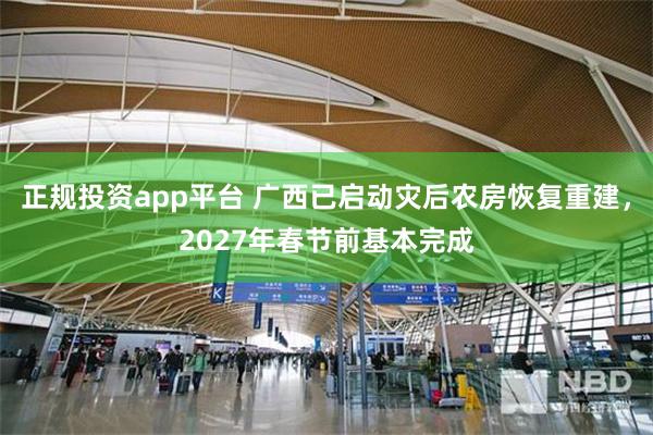 正规投资app平台 广西已启动灾后农房恢复重建,2027年春节前基本完成