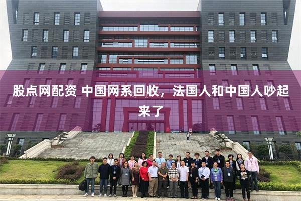 股点网配资 中国网系回收，法国人和中国人吵起来了
