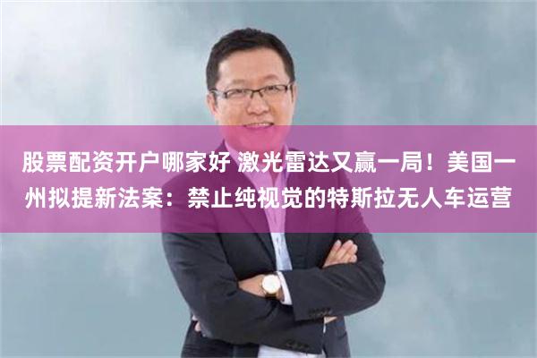 股票配资开户哪家好 激光雷达又赢一局！美国一州拟提新法案：禁止纯视觉的特斯拉无人车运营
